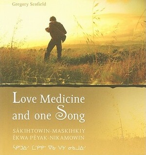 Love Medicine and One Song: Sakihtowin-Maskihkiy Ekwa Peyak-Nikamowin by Greg Scofield