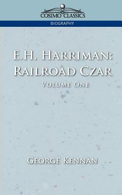 E.H. Harriman: Railroad Czar, Vol. 1 by George Kennan
