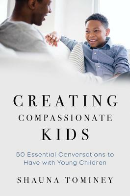 Creating Compassionate Kids: Essential Conversations to Have with Young Children by Shauna Tominey