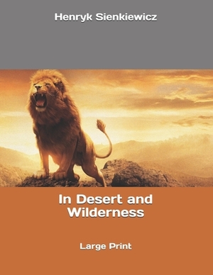 In Desert and Wilderness: Large Print by Henryk Sienkiewicz