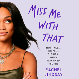 Miss Me With That: Hot Takes, Helpful Tidbits and a Few Hard Truths by Rachel Lindsay