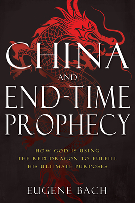 China and End-Time Prophecy: How God Is Using the Red Dragon to Fulfill His Ultimate Purposes by Eugene Bach