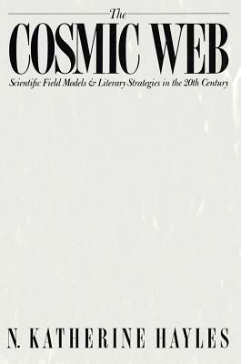 Cosmic Web: Scientific Field Models and Literary Strategies in the Twentieth Century by N. Katherine Hayles, Katherine Hayles