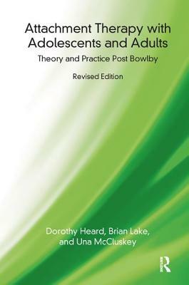 Attachment Therapy with Adolescents and Adults: Theory and Practice Post Bowlby by Dorothy Heard, Brian Lake, Una McCluskey