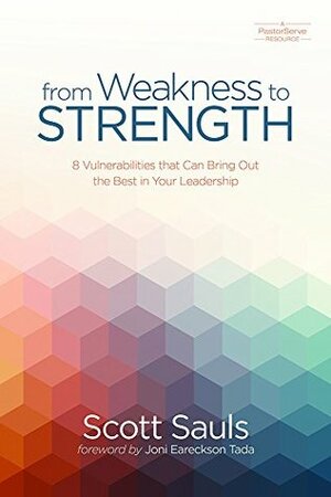 From Weakness to Strength: 8 Vulnerabilities That Can Bring Out the Best in Your Leadership (PastorServe Series) by Joni Eareckson Tada, Scott Sauls, Scotty Smith