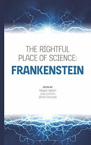 The Rightful Place of Science: Frankenstein by Megan Halpern, Joey Eschrich, Jathan Sadowski