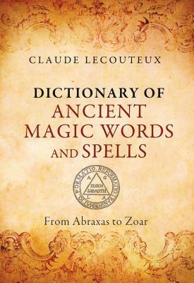 Dictionary of Ancient Magic Words and Spells: From Abraxas to Zoar by Claude Lecouteux