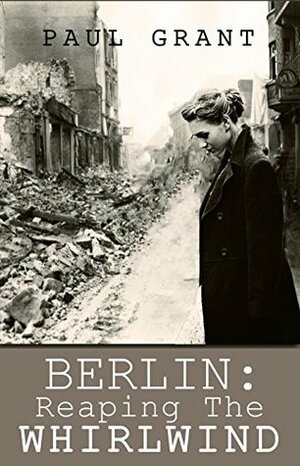 Berlin: Reaping the Whirlwind by Paul Grant