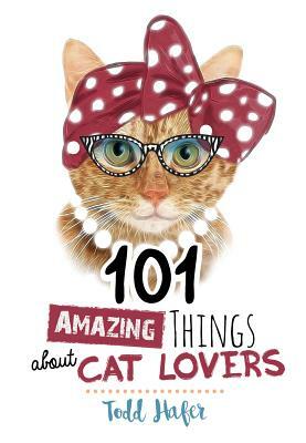 101 Amazing Things about Cat Lovers by Todd Hafer