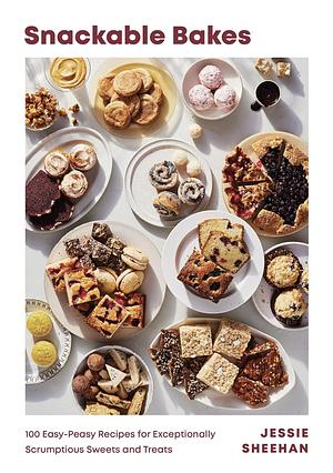 Snackable Bakes: 100 Easy-Peasy Recipes for Exceptionally Scrumptious Sweets and Treats by Jessie Sheehan