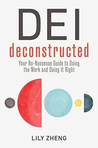 DEI Deconstructed: Your No-Nonsense Guide to Doing the Work and Doing It Right by Lily Zheng