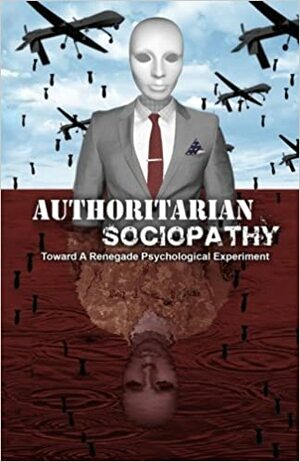 Authoritarian Sociopathy: Toward a Renegade Psychological Experiment by Davi Barker