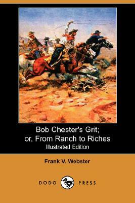 Bob Chester's Grit; Or, from Ranch to Riches (Illustrated Edition) (Dodo Press) by Frank V. Webster