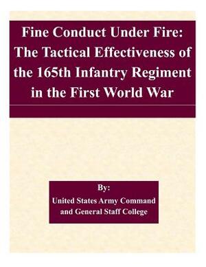 Fine Conduct Under Fire: The Tactical Effectiveness of the 165th Infantry Regiment in the First World War by United States Army Command and General S