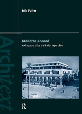 Moderns Abroad: Architecture, Cities and Italian Imperialism by Mia Fuller