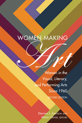 Women Making Art: Women in the Visual, Literary, and Performing Arts Since 1960, Second Edition by 
