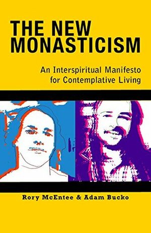 New Monasticism: An Interspiritual Manifesto for Contemplative Living by Adam Bucko, Rory McEntee