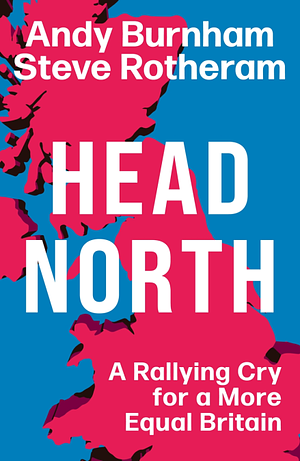 Head North: A Rallying Cry for a More Equal Britain by Steve Rotheram, Andy Burnham