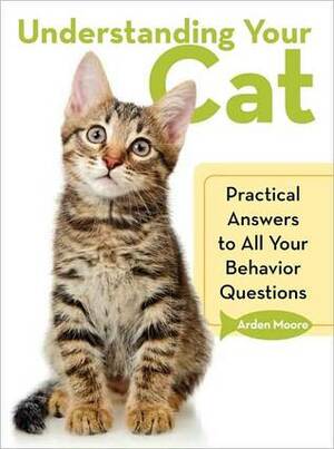 Understanding Your Cat: Practical Answers to All Your Behavior Questions by Arden Moore, Nancy Peterson, Matt Ambre