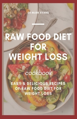 Raw Food Diet for Weight Loss Cookbook: Easy and delicious recipes of raw food diet for weight loss by Mark Evans