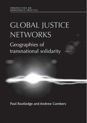 Global Justice Networks: Geographies of Transnational Solidarity by Paul Routledge, Andrew Cumbers