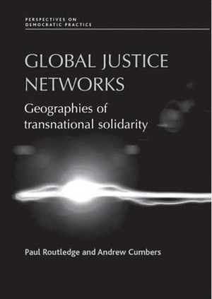 Global Justice Networks: Geographies of Transnational Solidarity by Andrew Cumbers, Paul Routledge