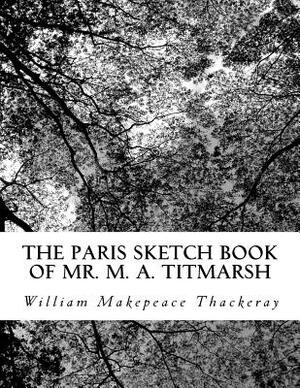 The Paris Sketch Book of Mr. M. A. Titmarsh by William Makepeace Thackeray