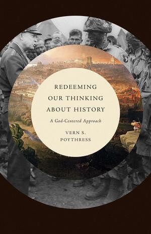 Redeeming Our Thinking about History: A God-Centered Approach by Vern Sheridan Poythress