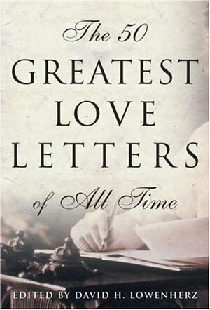 The 50 Greatest Love Letters of All Time by David H. Lowenherz