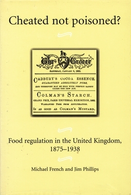 Cheated Not Poisoned?: Food Regulation in the United Kingdom, 1875-1938 by Michael French, Jim Phillips