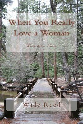 When You Really Love a Woman: Write her a Poem by Wade Reed