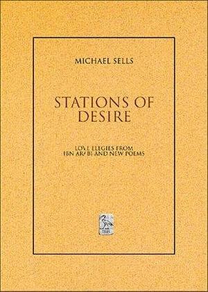 Stations Of Desire: Love Elegies From Ibn 'Arabi And New Poems by Ibn ʿArabi, Michael A. Sells