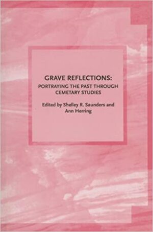 Grave Reflections: Portraying The Past Through Cemetery Studies by Shelley Rae Saunders, Ann Herring