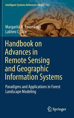Handbook on Advances in Remote Sensing and Geographic Information Systems: Paradigms and Applications in Forest Landscape Modeling by Margarita N. Favorskaya, Lakhmi C. Jain