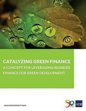 Catalyzing Green Finance: A Concept for Leveraging Blended Finance for Green Development by Asian Development Bank