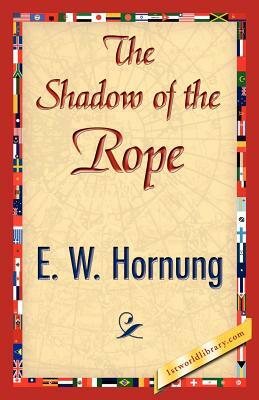 The Shadow of the Rope by E. W. Hornung, W. Hornung E. W. Hornung