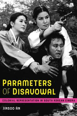 Parameters of Disavowal, Volume 1: Colonial Representation in South Korean Cinema by Jinsoo An