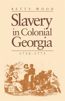 Slavery in Colonial Georgia, 1730-1775 by Betty Wood