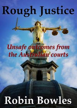 Rough Justice: Unsafe Outcomes from the Australian Courts by Robin Bowles, Robin Bowles