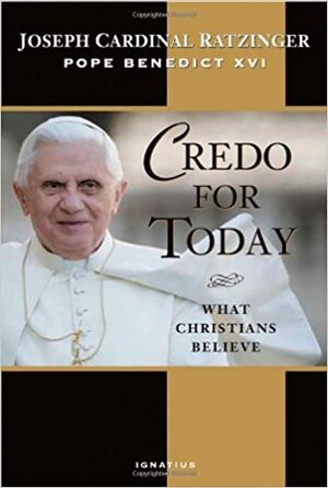 Credo for Today: What Christians Believe by Pope Benedict XVI