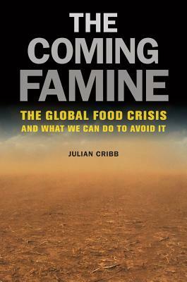 The Coming Famine: The Global Food Crisis and What We Can Do to Avoid It by Julian Cribb