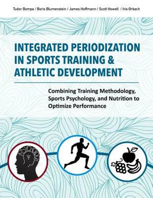 Integrated Periodization in Sports Training & Athletic Development: Combining Training Methodology, Sports Psychology, and Nutrition to Optimize Perfo by Tudor Bompa, Boris Blumenstein, James Hoffmann