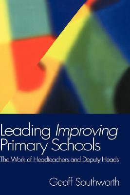 Leading Improving Primary Schools: The Work of Heads and Deputies by Geoff Southworth