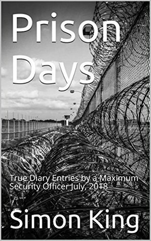 Prison Days: True Diary Entries by a Maximum Security Officer July, 2018 by Simon King