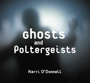 Ghosts and Poltergeists by Kerri O'Donnell