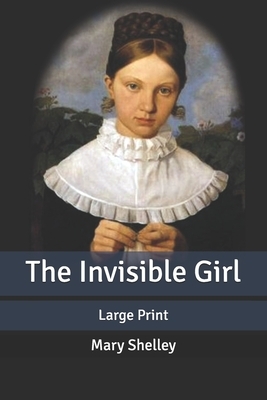 The Invisible Girl: Large Print by Mary Shelley
