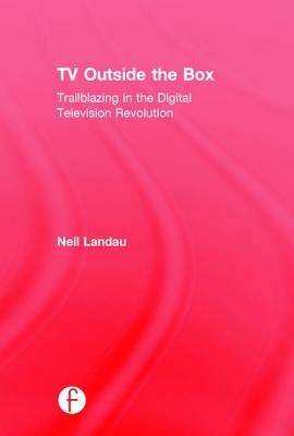 TV Outside the Box: Trailblazing in the Digital Television Revolution by Neil Landau