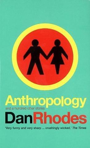 Anthropology : And a Hundred Other Stories by Dan Rhodes, Dan Rhodes