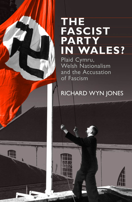 Fascist Party in Wales: Pb: Plaid Cymru, Welsh Nationalism and the Accusation of Fascism by Richard Wyn Jones