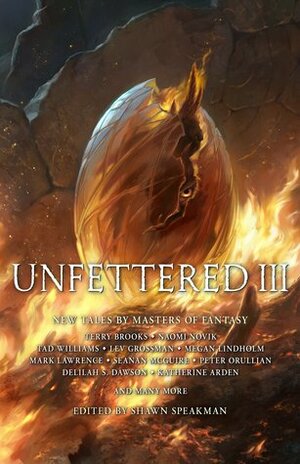 Unfettered III: New Tales By Masters of Fantasy by Jason Denzel, Ramon Terrell, Lev Grossman, David Anthony Durham, Brian Herbert, Brandon Sanderson, Terry Brooks, Katherine Arden, Shawn Speakman, Anna Stephens, Mark Lawrence, Carrie Vaughn, Peter Orullian, Robert Jordan, Delilah S. Dawson, Seanan McGuire, Ken Scholes, Robert V.S. Redick, Tad Williams, Patrick Swenson, Deborah A. Wolf, Marc Turner, John Gwynne, Megan Lindholm, Naomi Novik, Scott Sigler, Todd Lockwood, Callie Bates, Cat Rambo, Kevin J. Anderson, Anna Smith Spark